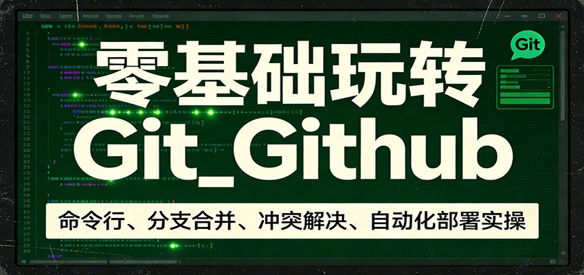 零基础玩转Git_Github:命令行、分支合并、冲突解决、自动化部署实操-科技美南博客