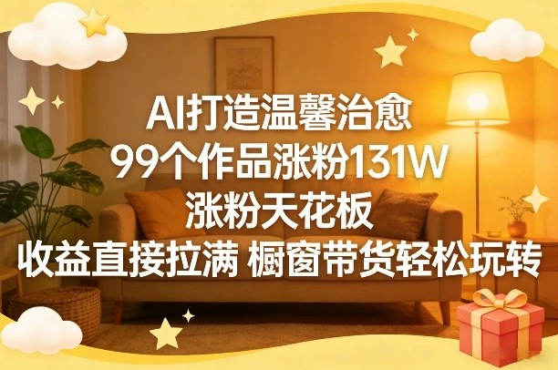 AI打造温馨治愈，99个作品涨粉131W，涨粉天花板，收益直接拉满，橱窗带货轻松玩转-科技美南博客