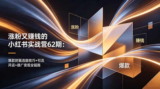 涨粉又赚钱的小红书实战营62期:爆款封面选题技巧+引流开店+接广变现全链路-科技美南博客