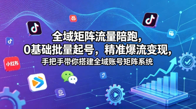 全域矩阵流量陪跑，0基础批量起号，精准爆流变现，手把手带你搭建全域账号矩阵系统-科技美南博客