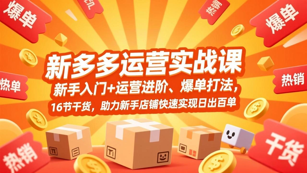 拼多多运营实战课，新手入门+运营进阶、爆单打法，16节干货，助力新手店铺快速实现日出百单-科技美南博客