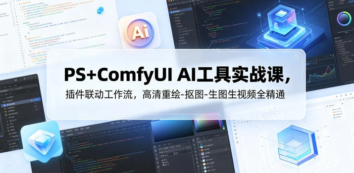 PS+ComfyUI AI工具实战课，插件联动工作流，高清重绘-抠图-生图生视频全精通-科技美南博客