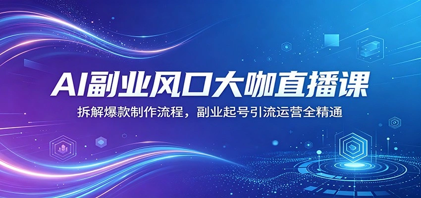 AI副业风口大咖直播课：拆解爆款制作流程，副业起号引流运营全精通-科技美南博客