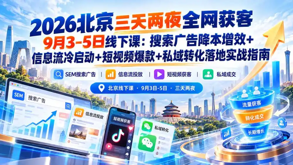 2026北京三天两夜全网获客9月3-5日线下课：搜索广告降本增效+信息流冷启动+短视频爆款+私域转化落地实战指南-科技美南博客