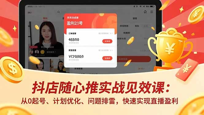 抖店随心推实战见效课：从0起号、计划优化、问题排雷，快速实现直播盈利-科技美南博客