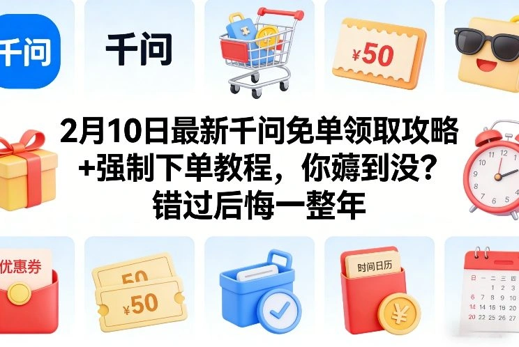 2月10日最新千问免单领取攻略+强制下单教程，你薅到没？错过后悔一整年-科技美南博客