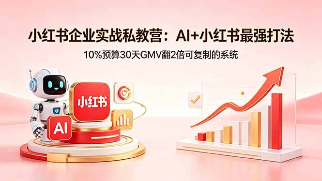 小红书企业实战私教营：AI+小红书最强打法，10%预算30天GMV翻2倍可复制的系统-科技美南博客